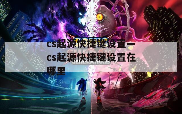 cs起源快捷键设置—cs起源快捷键设置在哪里