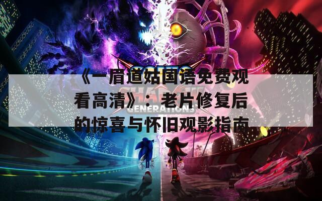《一眉道姑国语免费观看高清》：老片修复后的惊喜与怀旧观影指南
