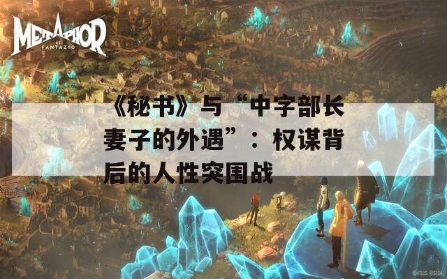 《秘书》与“中字部长妻子的外遇”：权谋背后的人性突围战