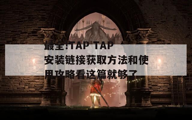 最全!TAP TAP安装链接获取方法和使用攻略看这篇就够了