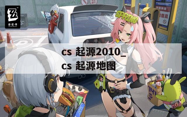 cs 起源2010_cs 起源地图