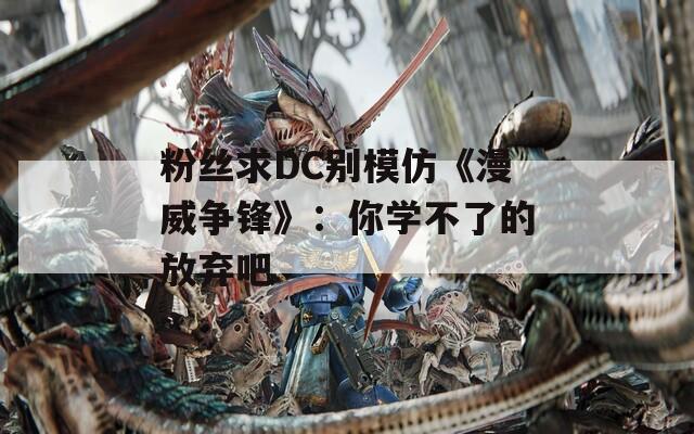 粉丝求DC别模仿《漫威争锋》：你学不了的放弃吧