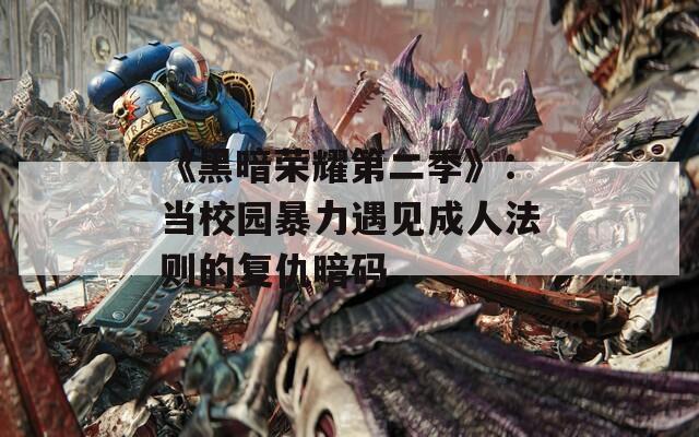 《黑暗荣耀第二季》：当校园暴力遇见成人法则的复仇暗码