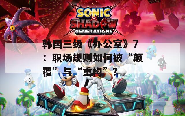 韩国三级《办公室》7：职场规则如何被“颠覆”与“重构”？