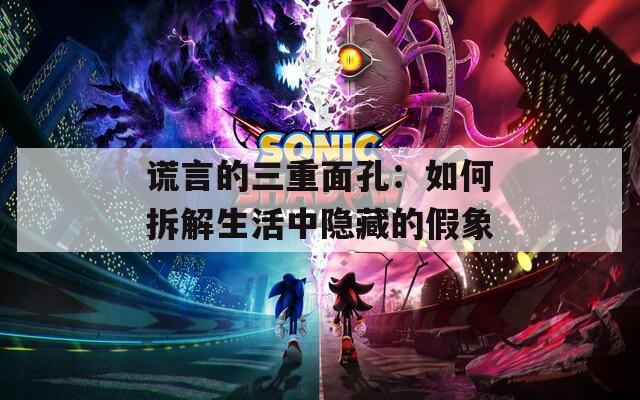 谎言的三重面孔：如何拆解生活中隐藏的假象