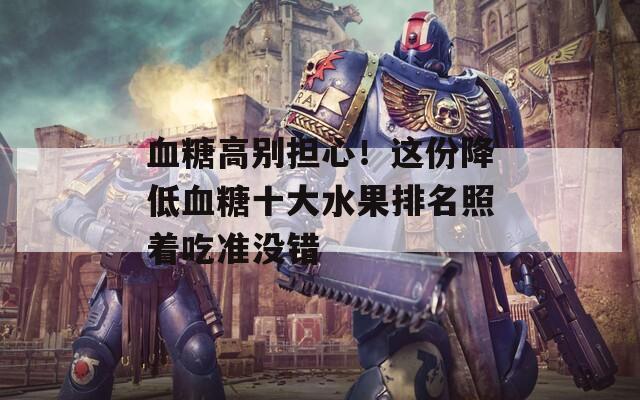 血糖高别担心！这份降低血糖十大水果排名照着吃准没错