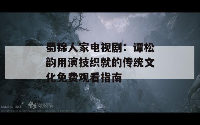 蜀锦人家电视剧：谭松韵用演技织就的传统文化免费观看指南  第1张
