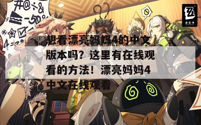 想看漂亮妈妈4的中文版本吗？这里有在线观看的方法！漂亮妈妈4中文在线观看