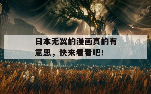 日本无翼的漫画真的有意思，快来看看吧！
