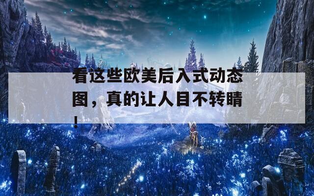 看这些欧美后入式动态图，真的让人目不转睛！  第1张