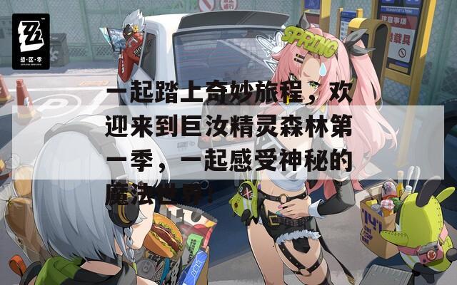 一起踏上奇妙旅程，欢迎来到巨汝精灵森林第一季，一起感受神秘的魔法世界！
