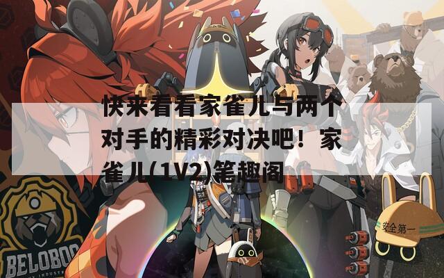 快来看看家雀儿与两个对手的精彩对决吧！家雀儿(1V2)笔趣阁
