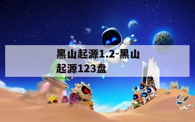 黑山起源1.2-黑山起源123盘
