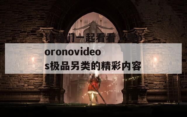 让我们一起看看嘼皇poronovideos极品另类的精彩内容吧！