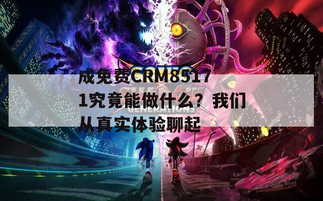 成免费CRM85171究竟能做什么？我们从真实体验聊起  第1张