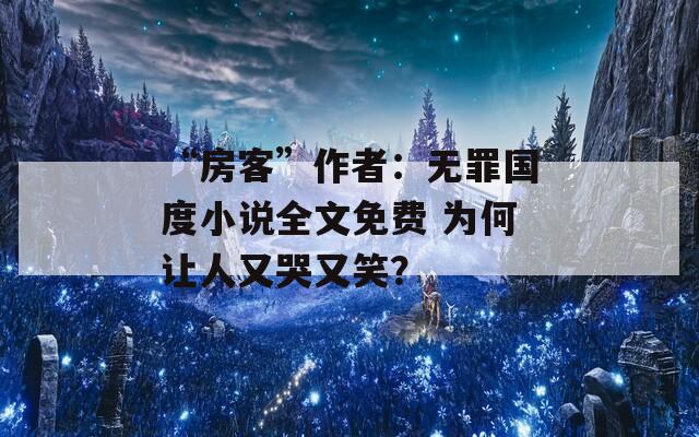 “房客”作者：无罪国度小说全文免费 为何让人又哭又笑？