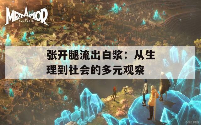 张开腿流出白浆：从生理到社会的多元观察