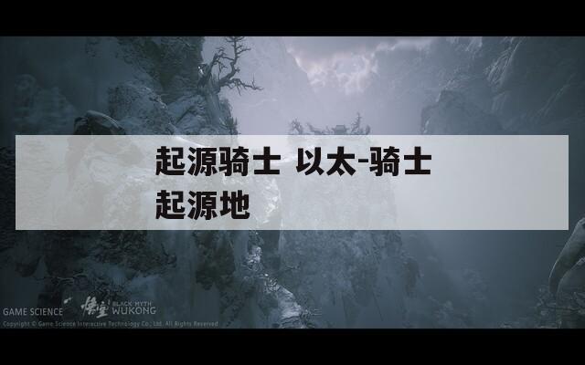 起源骑士 以太-骑士起源地