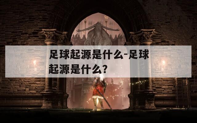 足球起源是什么-足球起源是什么？