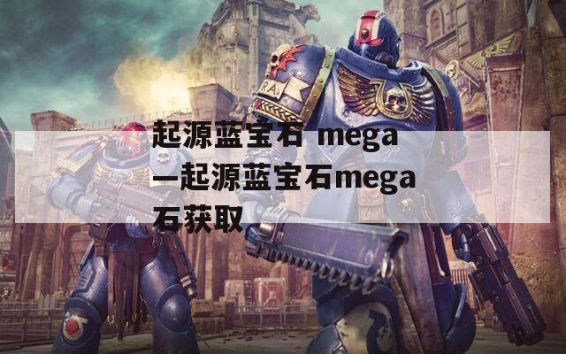 起源蓝宝石 mega—起源蓝宝石mega石获取