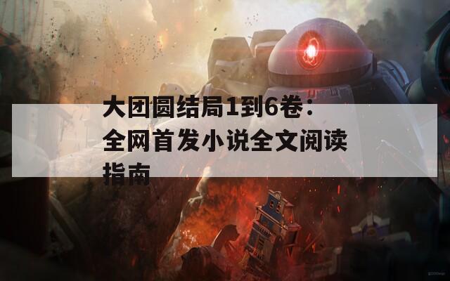 大团圆结局1到6卷：全网首发小说全文阅读指南
