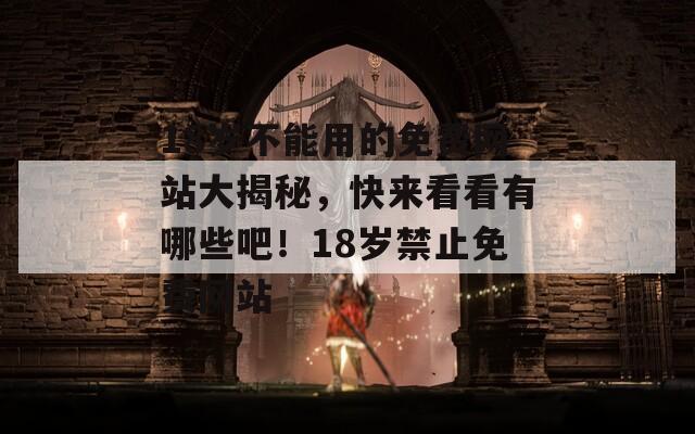 18岁不能用的免费网站大揭秘，快来看看有哪些吧！18岁禁止免费网站