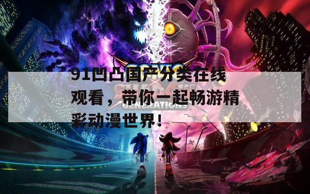 91凹凸国产分类在线观看，带你一起畅游精彩动漫世界！