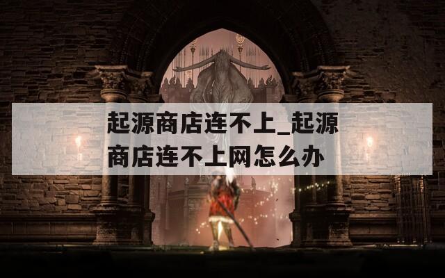 起源商店连不上_起源商店连不上网怎么办