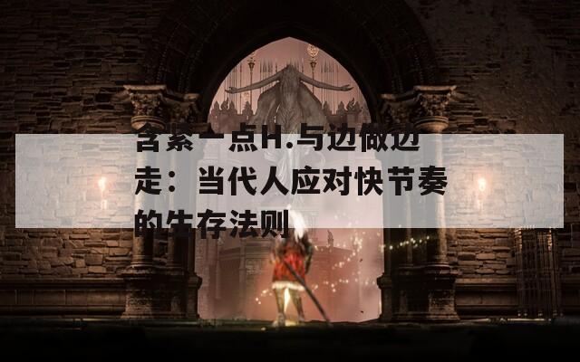 含紧一点H.与边做边走：当代人应对快节奏的生存法则  第1张