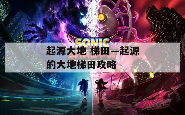 起源大地 梯田—起源的大地梯田攻略  第1张