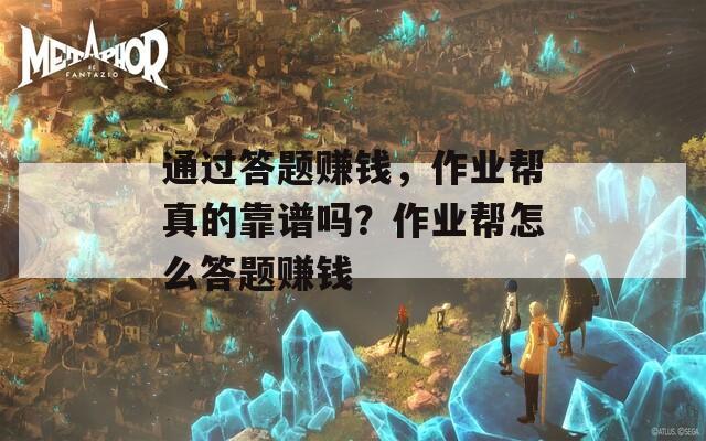 通过答题赚钱，作业帮真的靠谱吗？作业帮怎么答题赚钱  第1张