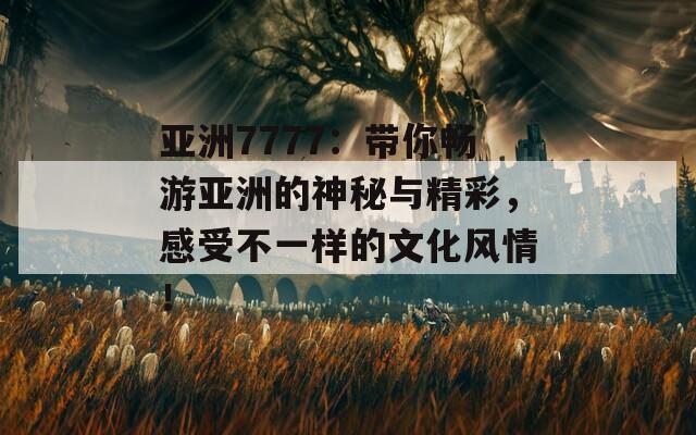 亚洲7777：带你畅游亚洲的神秘与精彩，感受不一样的文化风情！  第1张