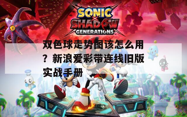 双色球走势图该怎么用？新浪爱彩带连线旧版实战手册