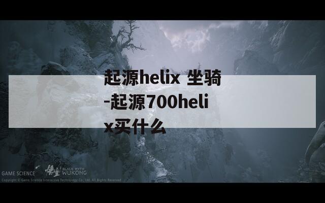 起源helix 坐骑-起源700helix买什么