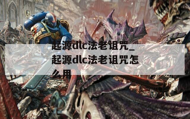 起源dlc法老诅咒_起源dlc法老诅咒怎么用