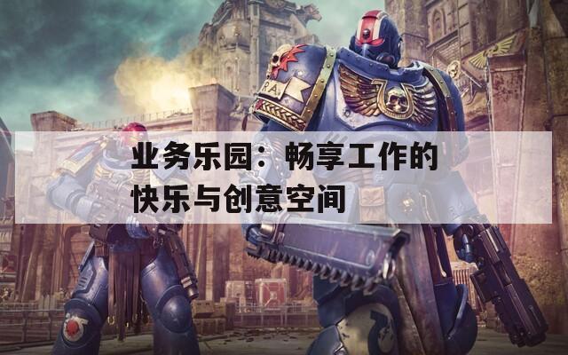 业务乐园：畅享工作的快乐与创意空间  第1张