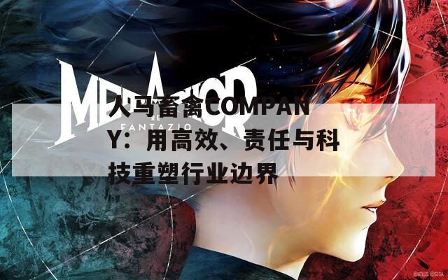 人马畜禽COMPANY：用高效、责任与科技重塑行业边界
