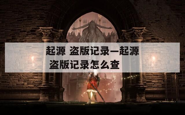 起源 盗版记录—起源 盗版记录怎么查