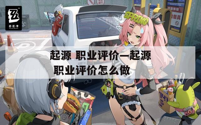 起源 职业评价—起源 职业评价怎么做