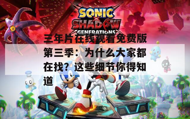 三年片在线观看免费版第三季：为什么大家都在找？这些细节你得知道
