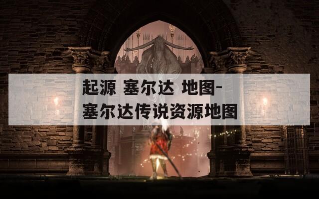 起源 塞尔达 地图-塞尔达传说资源地图