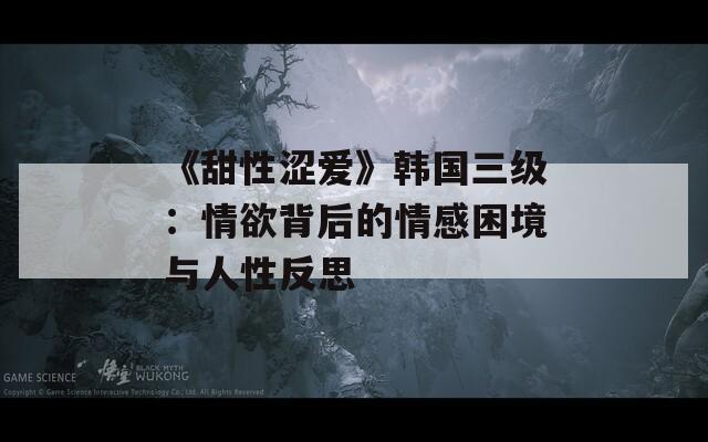 《甜性涩爱》韩国三级：情欲背后的情感困境与人性反思