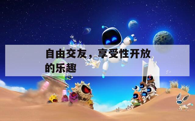 自由交友，享受性开放的乐趣