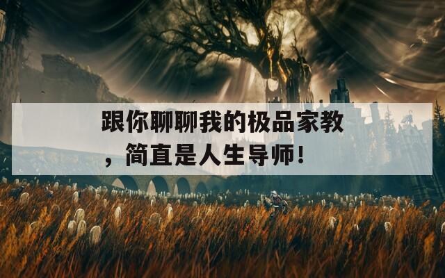 跟你聊聊我的极品家教，简直是人生导师！