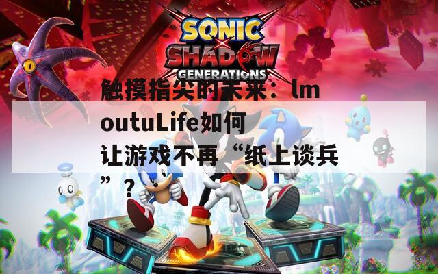 触摸指尖的未来：lmoutuLife如何让游戏不再“纸上谈兵”？