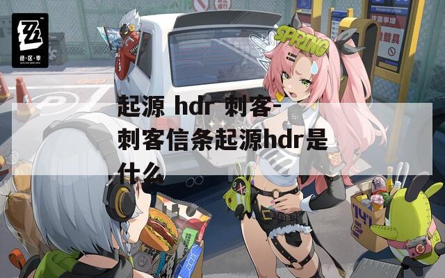 起源 hdr 刺客-刺客信条起源hdr是什么