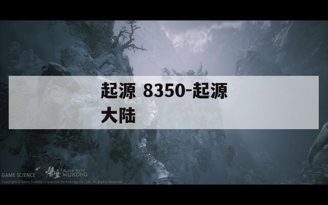 起源 8350-起源大陆