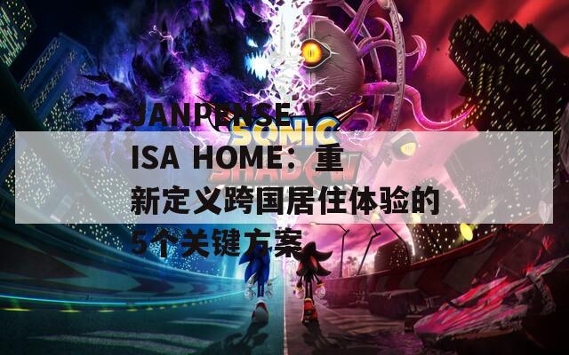 JANPENSE VISA HOME：重新定义跨国居住体验的5个关键方案