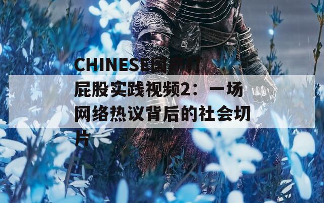 CHINESE国产打屁股实践视频2：一场网络热议背后的社会切片