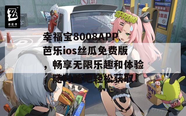 幸福宝8008APP芭乐ios丝瓜免费版，畅享无限乐趣和体验，随时随地轻松获取！